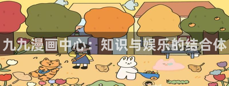汗汗漫画免费韩漫：九九漫画中心：知识与娱乐的结合体