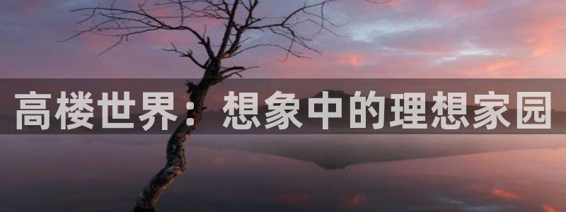 汗汗漫画羞羞：高楼世界：想象中的理想家园